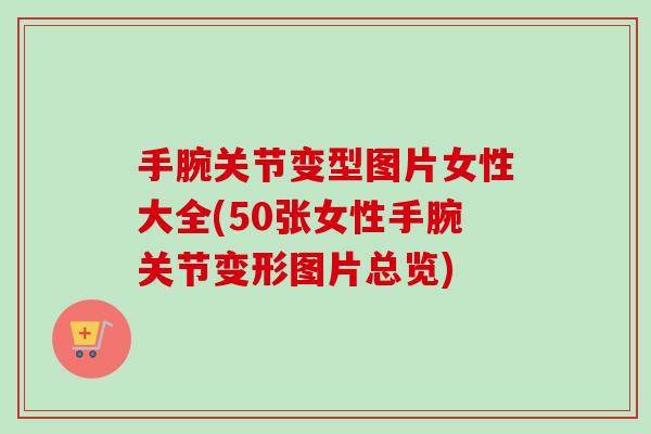 手腕关节变型图片女性大全(50张女性手腕关节变形图片总览)