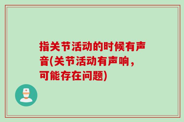 指关节活动的时候有声音(关节活动有声响，可能存在问题)
