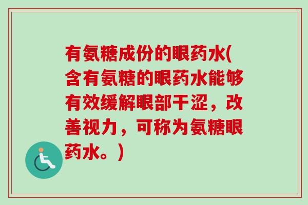 有氨糖成份的眼药水(含有氨糖的眼药水能够有效缓解眼部干涩，改善视力，可称为氨糖眼药水。)
