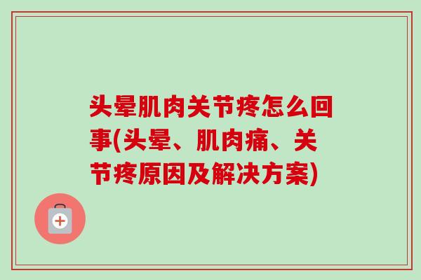 头晕肌肉关节疼怎么回事(头晕、肌肉痛、关节疼原因及解决方案)