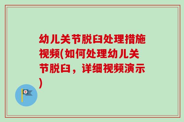 幼儿关节脱臼处理措施视频(如何处理幼儿关节脱臼，详细视频演示)