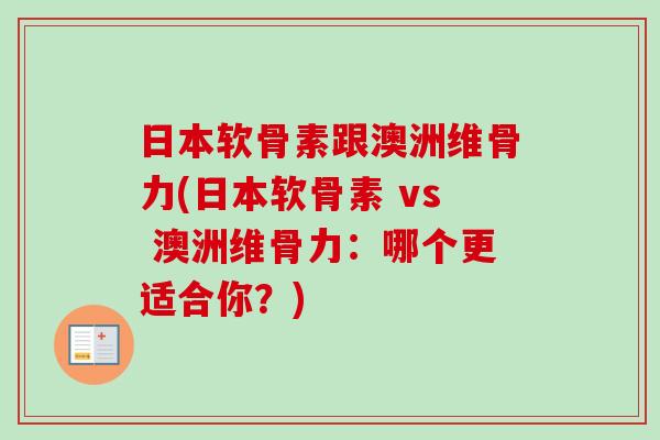 日本软骨素跟澳洲维骨力(日本软骨素 vs 澳洲维骨力：哪个更适合你？)