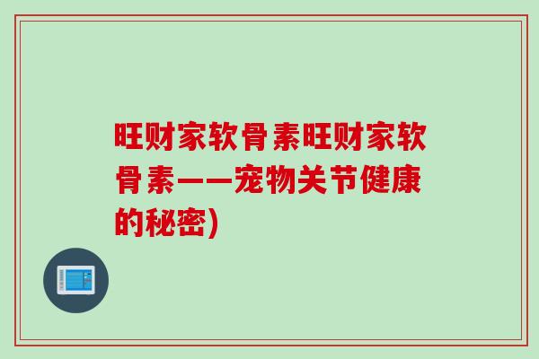 旺财家软骨素旺财家软骨素——宠物关节健康的秘密)