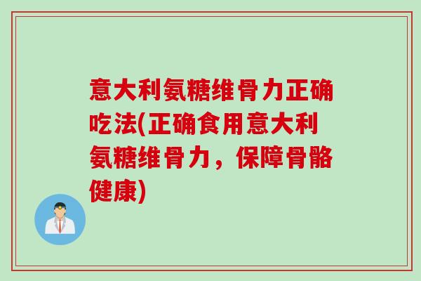 意大利氨糖维骨力正确吃法(正确食用意大利氨糖维骨力，保障骨骼健康)