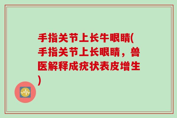 手指关节上长牛眼睛(手指关节上长眼睛，兽医解释成疣状表皮增生)