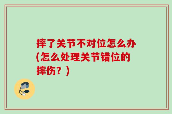 摔了关节不对位怎么办(怎么处理关节错位的摔伤？)