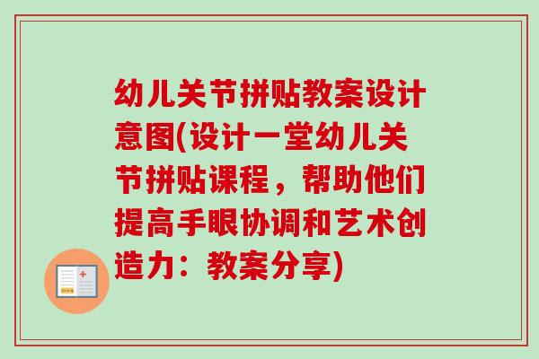 幼儿关节拼贴教案设计意图(设计一堂幼儿关节拼贴课程，帮助他们提高手眼协调和艺术创造力：教案分享)