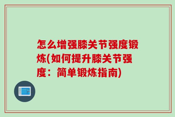 怎么增强膝关节强度锻炼(如何提升膝关节强度：简单锻炼指南)