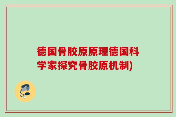 德国骨胶原原理德国科学家探究骨胶原机制) 德国骨胶原原理德国科学家探究骨胶原机制)