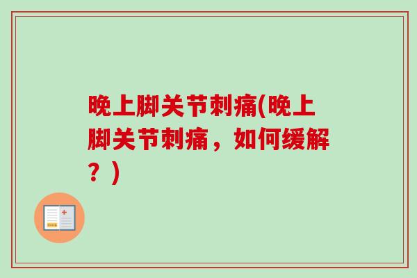 晚上脚关节刺痛(晚上脚关节刺痛，如何缓解？)