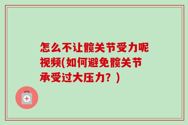 怎么不让髋关节受力呢视频(如何避免髋关节承受过大压力?) 怎么不让髋关节受力呢视频(如何避免髋关节承受过大压力?)