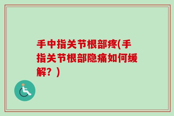 手中指关节根部疼(手指关节根部隐痛如何缓解？)