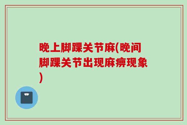 晚上脚踝关节麻(晚间脚踝关节出现麻痹现象)