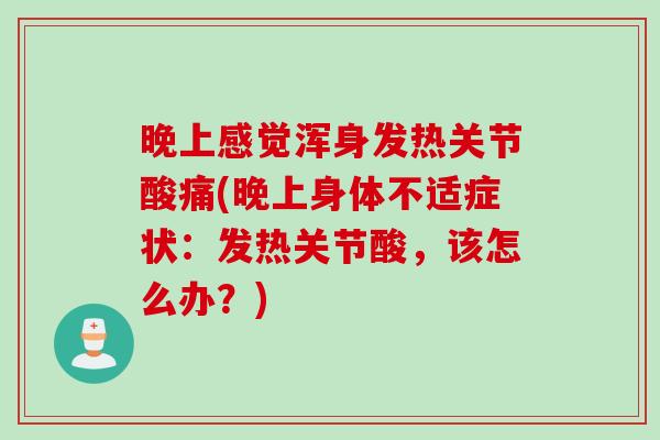 晚上感觉浑身发热关节酸痛(晚上身体不适症状：发热关节酸，该怎么办？)
