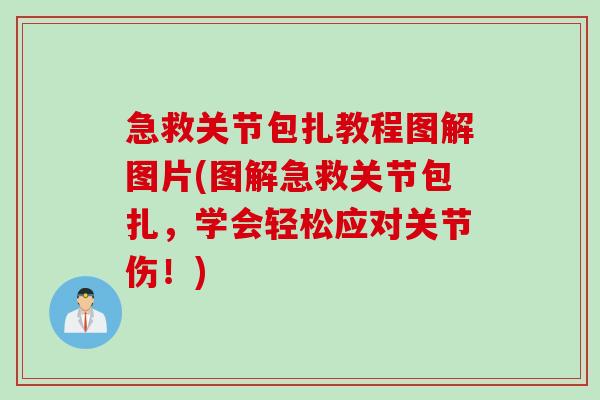 急救关节包扎教程图解图片(图解急救关节包扎，学会轻松应对关节伤！)