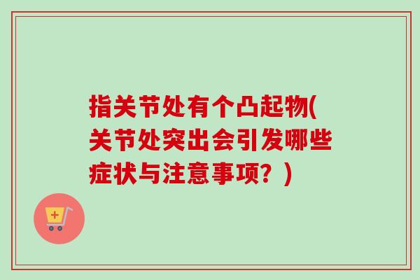 指关节处有个凸起物(关节处突出会引发哪些症状与注意事项？)