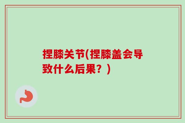 捏膝关节(捏膝盖会导致什么后果？)