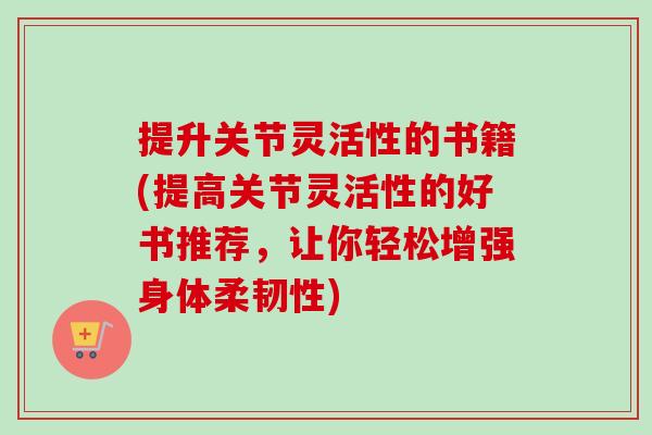 提升关节灵活性的书籍(提高关节灵活性的好书推荐，让你轻松增强身体柔韧性)