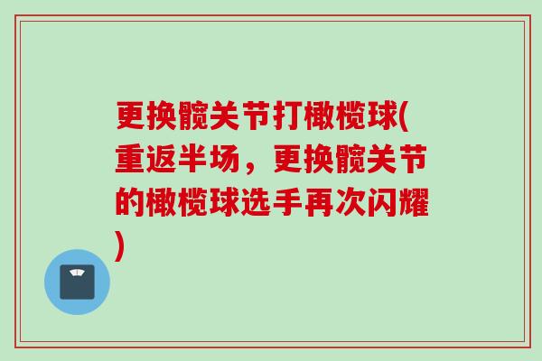 更换髋关节打橄榄球(重返半场，更换髋关节的橄榄球选手再次闪耀)