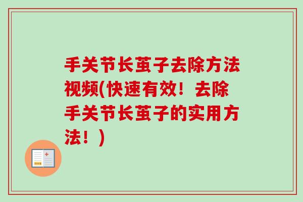 手关节长茧子去除方法视频(快速有效！去除手关节长茧子的实用方法！)