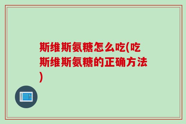 斯维斯氨糖怎么吃(吃斯维斯氨糖的正确方法)