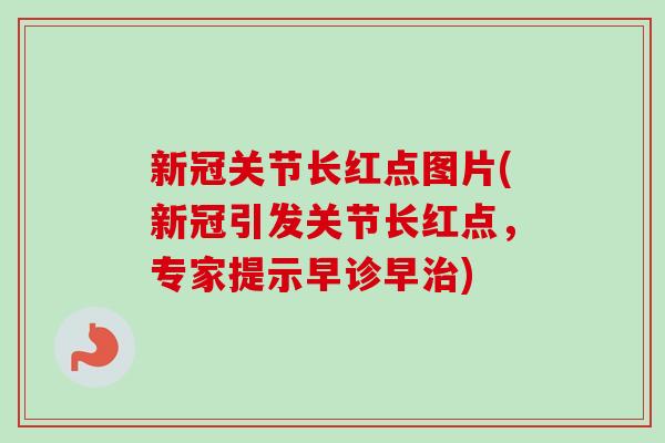 新冠关节长红点图片(新冠引发关节长红点，专家提示早诊早治)
