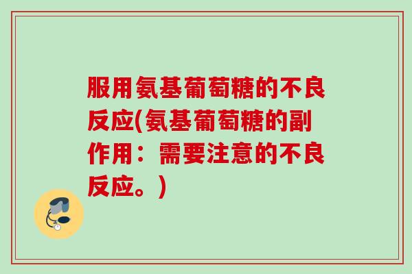 服用氨基葡萄糖的不良反应(氨基葡萄糖的副作用：需要注意的不良反应。)