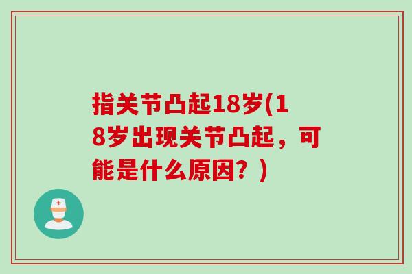 指关节凸起18岁(18岁出现关节凸起，可能是什么原因？)