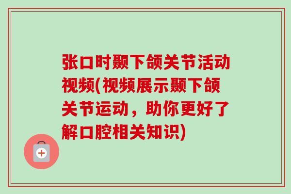 张口时颞下颌关节活动视频(视频展示颞下颌关节运动，助你更好了解口腔相关知识)