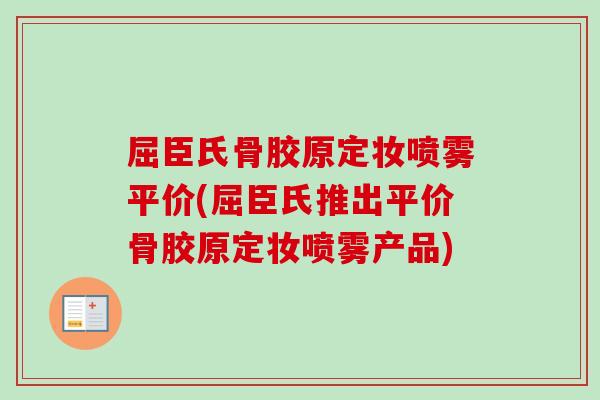 屈臣氏骨胶原定妆喷雾平价(屈臣氏推出平价骨胶原定妆喷雾产品)