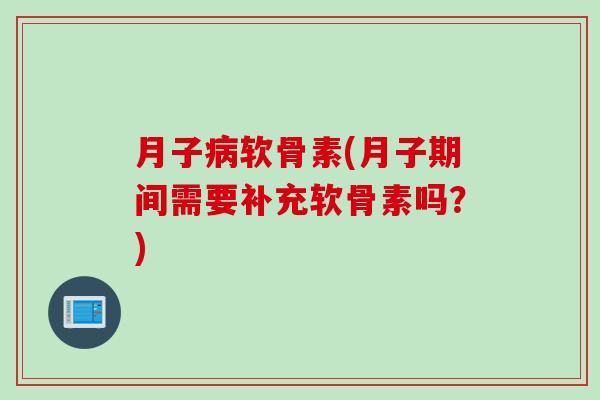 月子病软骨素(月子期间需要补充软骨素吗？)
