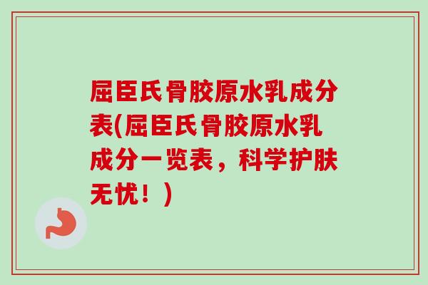 屈臣氏骨胶原水乳成分表(屈臣氏骨胶原水乳成分一览表，科学护肤无忧！)