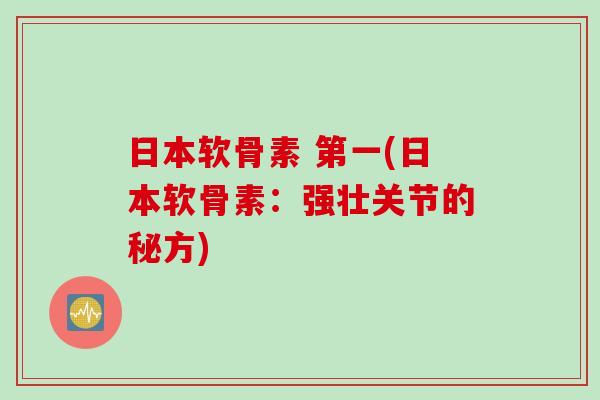 日本软骨素 第一(日本软骨素：强壮关节的秘方)