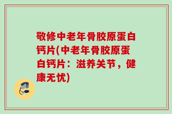 敬修中老年骨胶原蛋白钙片(中老年骨胶原蛋白钙片：滋养关节，健康无忧)