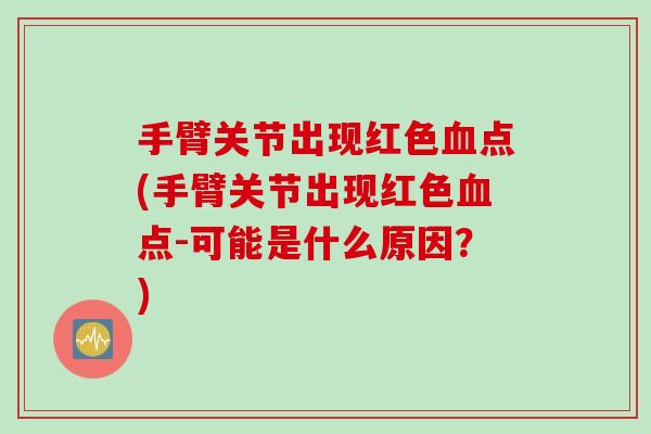 手臂关节出现红色血点(手臂关节出现红色血点-可能是什么原因？)