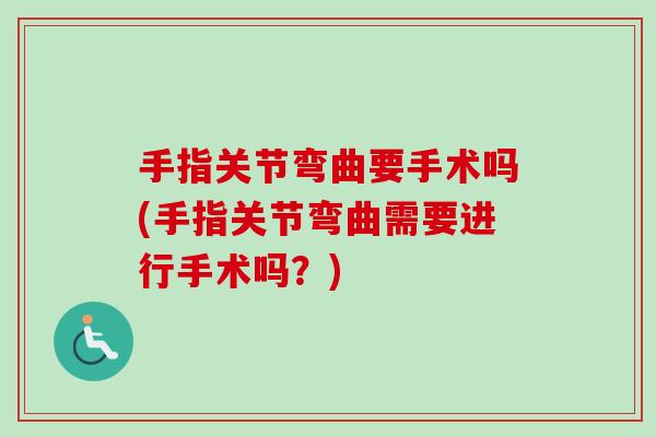 手指关节弯曲要手术吗(手指关节弯曲需要进行手术吗？)