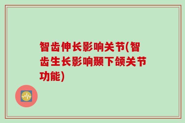 智齿伸长影响关节(智齿生长影响颞下颌关节功能)