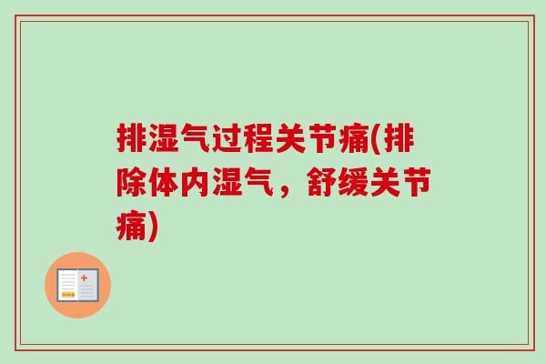 排湿气过程关节痛(排除体内湿气，舒缓关节痛)