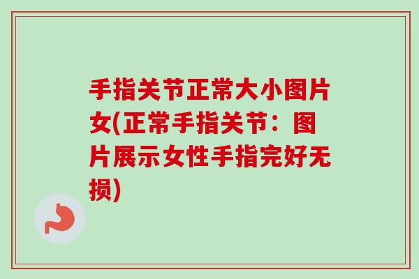 手指关节正常大小图片女(正常手指关节：图片展示女性手指完好无损)