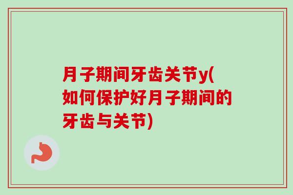 月子期间牙齿关节y(如何保护好月子期间的牙齿与关节)