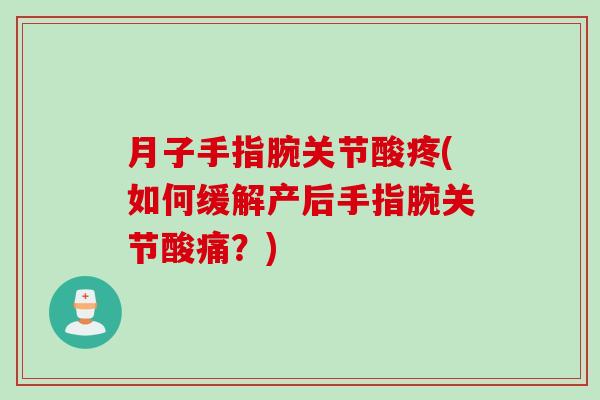 月子手指腕关节酸疼(如何缓解产后手指腕关节酸痛？)