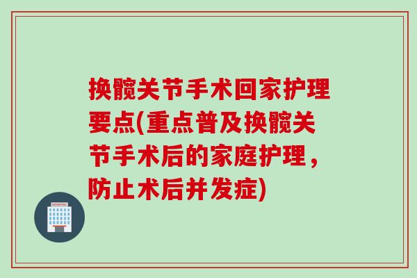 换髋关节手术回家护理要点(重点普及换髋关节手术后的家庭护理,防止术后并发症) 换髋关节手术回家护理要点(重点普及换髋关节手术后的家庭护理,防止术后并发症)