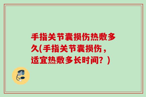 手指关节囊损伤热敷多久(手指关节囊损伤，适宜热敷多长时间？)