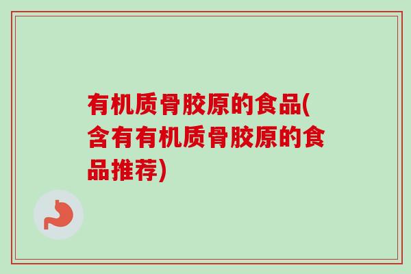 有机质骨胶原的食品(含有有机质骨胶原的食品推荐)