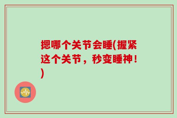 摁哪个关节会睡(握紧这个关节，秒变睡神！)