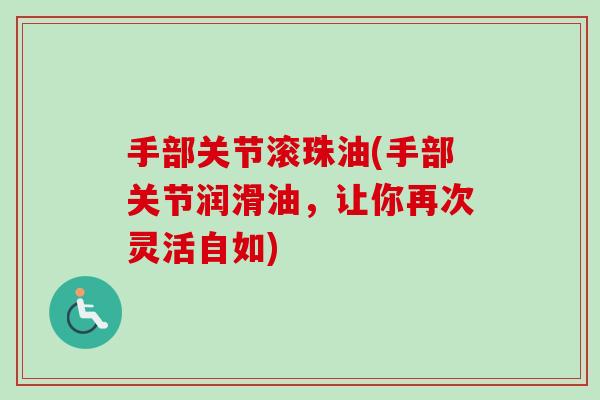 手部关节滚珠油(手部关节润滑油，让你再次灵活自如)