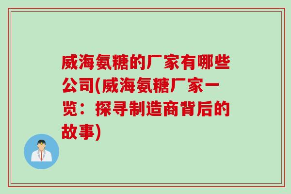 威海氨糖的厂家有哪些公司(威海氨糖厂家一览：探寻制造商背后的故事)