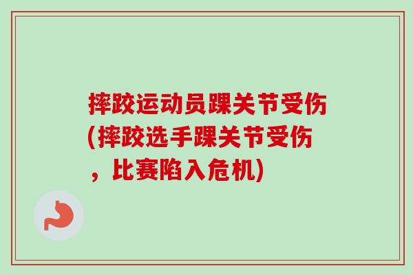 摔跤运动员踝关节受伤(摔跤选手踝关节受伤，比赛陷入危机)