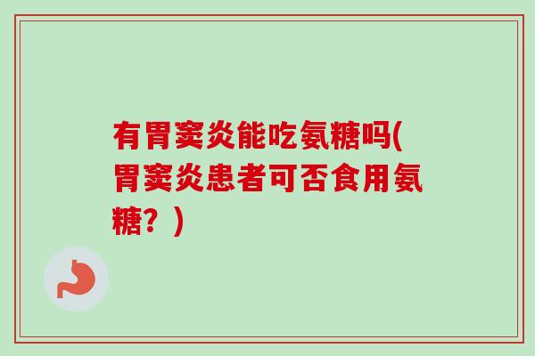 有胃窦炎能吃氨糖吗(胃窦炎患者可否食用氨糖？)