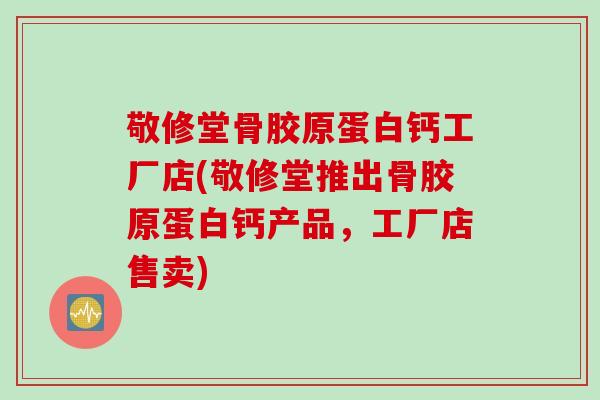 敬修堂骨胶原蛋白钙工厂店(敬修堂推出骨胶原蛋白钙产品，工厂店售卖)
